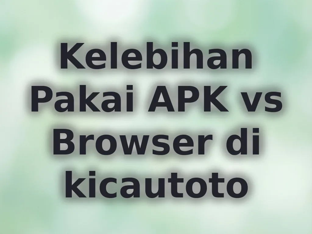 Kelebihan Pakai APK vs Browser di kicautoto