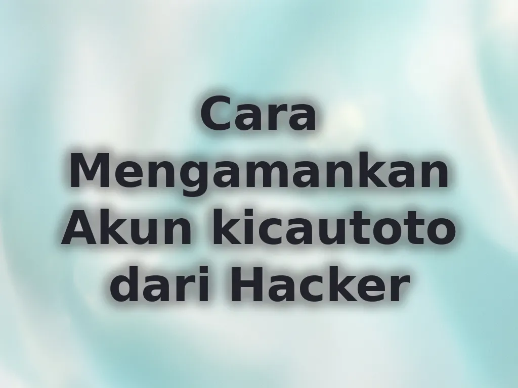 Cara Mengamankan Akun kicautoto dari Hacker