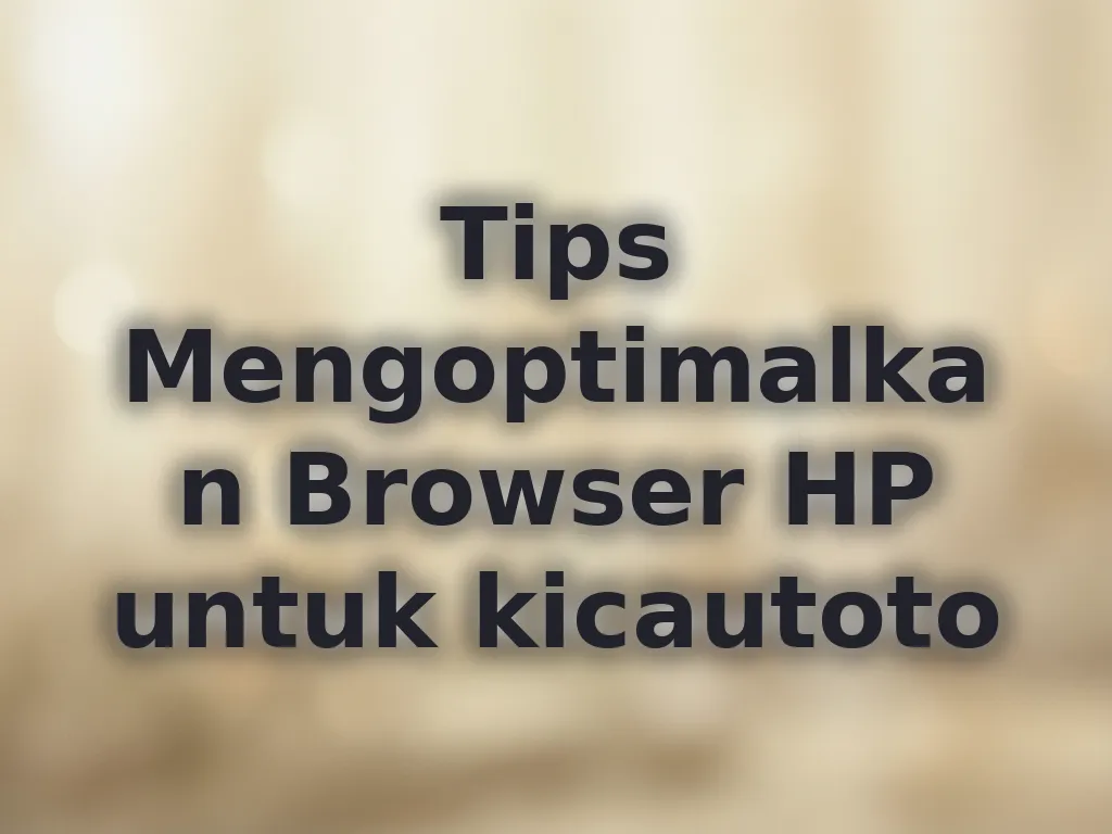 Tips Mengoptimalkan Browser HP untuk kicautoto